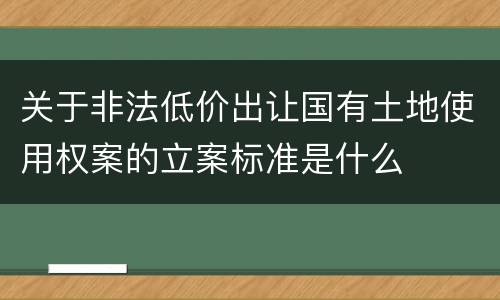 关于非法低价出让国有土地使用权案的立案标准是什么