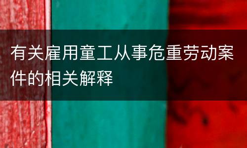 有关雇用童工从事危重劳动案件的相关解释