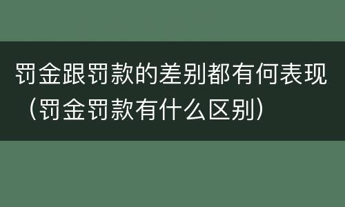 罚金跟罚款的差别都有何表现（罚金罚款有什么区别）