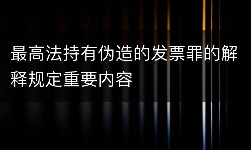 最高法持有伪造的发票罪的解释规定重要内容