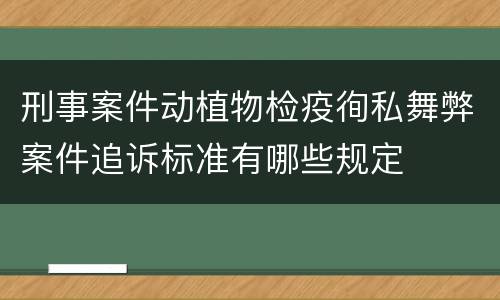 刑事案件动植物检疫徇私舞弊案件追诉标准有哪些规定