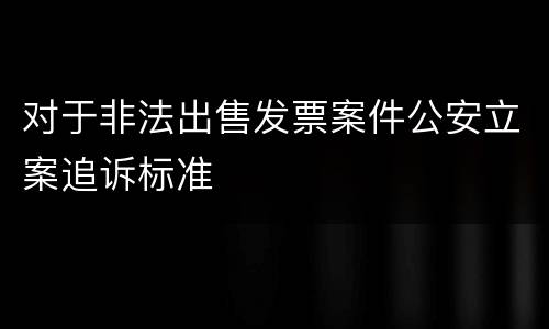 对于非法出售发票案件公安立案追诉标准