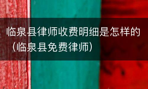 临泉县律师收费明细是怎样的（临泉县免费律师）