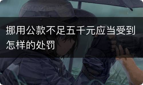 挪用公款不足五千元应当受到怎样的处罚