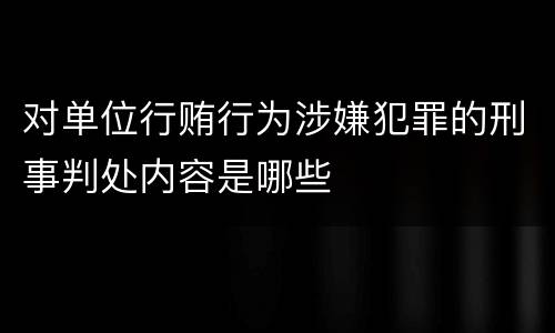 对单位行贿行为涉嫌犯罪的刑事判处内容是哪些