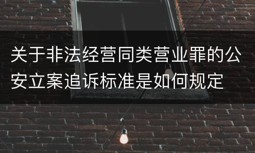 关于非法经营同类营业罪的公安立案追诉标准是如何规定