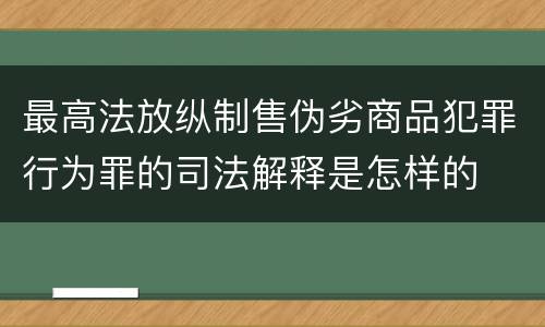最高法放纵制售伪劣商品犯罪行为罪的司法解释是怎样的