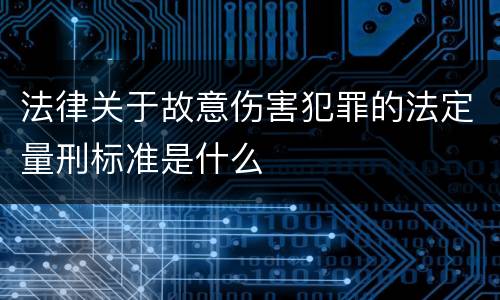 法律关于故意伤害犯罪的法定量刑标准是什么