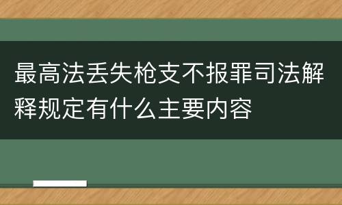 最高法丢失枪支不报罪司法解释规定有什么主要内容