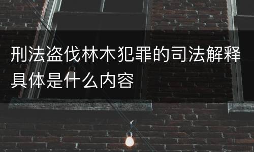 刑法盗伐林木犯罪的司法解释具体是什么内容
