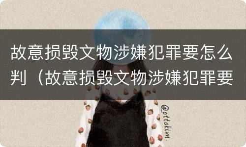 故意损毁文物涉嫌犯罪要怎么判（故意损毁文物涉嫌犯罪要怎么判定）