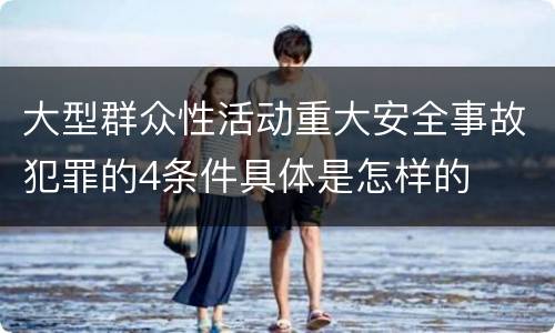 大型群众性活动重大安全事故犯罪的4条件具体是怎样的