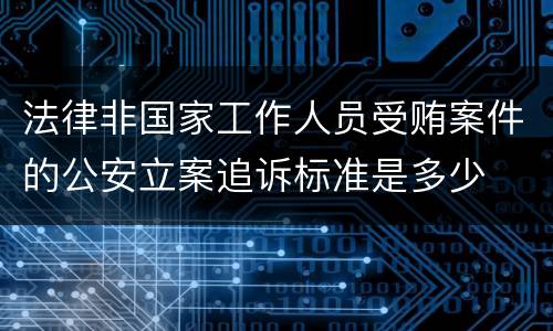 法律非国家工作人员受贿案件的公安立案追诉标准是多少