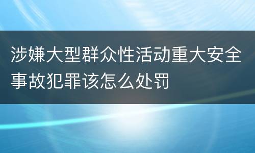 涉嫌大型群众性活动重大安全事故犯罪该怎么处罚