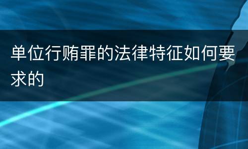 单位行贿罪的法律特征如何要求的