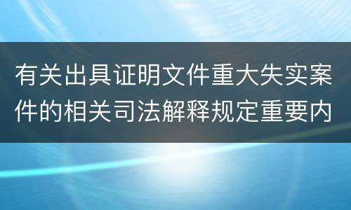 有关出具证明文件重大失实案件的相关司法解释规定重要内容