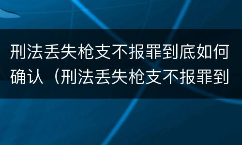 刑法丢失枪支不报罪到底如何确认（刑法丢失枪支不报罪到底如何确认罪名）