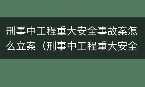 刑事中工程重大安全事故案怎么立案（刑事中工程重大安全事故案怎么立案审理）