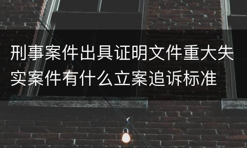 刑事案件出具证明文件重大失实案件有什么立案追诉标准