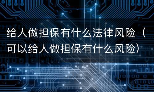 给人做担保有什么法律风险（可以给人做担保有什么风险）
