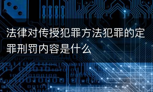 法律对传授犯罪方法犯罪的定罪刑罚内容是什么