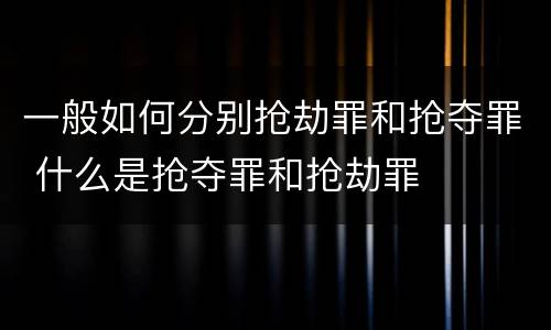 一般如何分别抢劫罪和抢夺罪 什么是抢夺罪和抢劫罪