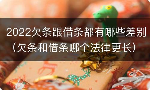 2022欠条跟借条都有哪些差别（欠条和借条哪个法律更长）