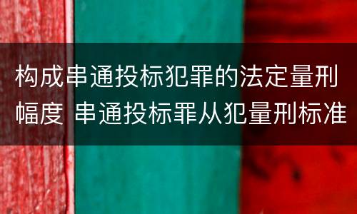 构成串通投标犯罪的法定量刑幅度 串通投标罪从犯量刑标准