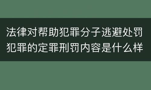 法律对帮助犯罪分子逃避处罚犯罪的定罪刑罚内容是什么样的