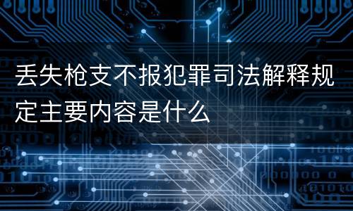 丢失枪支不报犯罪司法解释规定主要内容是什么