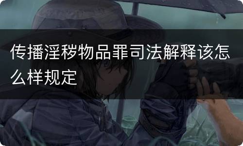 传播淫秽物品罪司法解释该怎么样规定