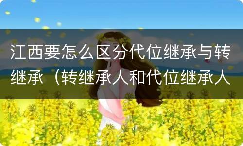 江西要怎么区分代位继承与转继承（转继承人和代位继承人的区别）