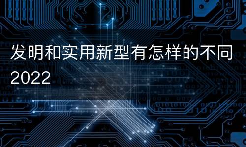 发明和实用新型有怎样的不同2022
