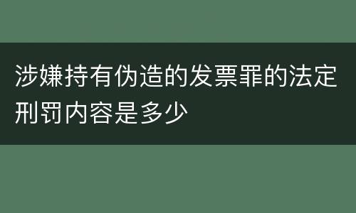 涉嫌持有伪造的发票罪的法定刑罚内容是多少