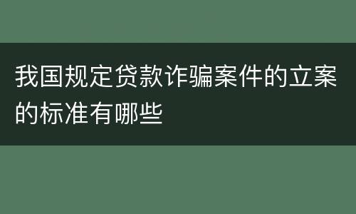 我国规定贷款诈骗案件的立案的标准有哪些