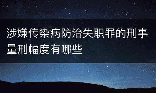 涉嫌传染病防治失职罪的刑事量刑幅度有哪些