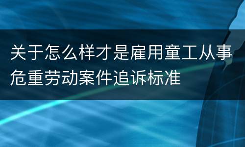关于怎么样才是雇用童工从事危重劳动案件追诉标准