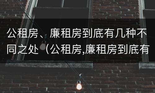 公租房、廉租房到底有几种不同之处（公租房,廉租房到底有几种不同之处）
