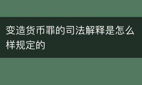 变造货币罪的司法解释是怎么样规定的