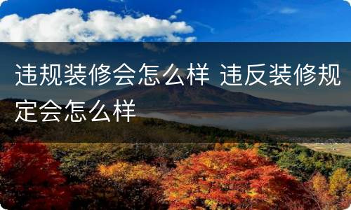 违规装修会怎么样 违反装修规定会怎么样