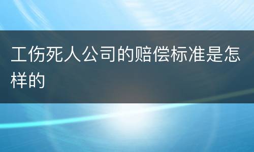 工伤死人公司的赔偿标准是怎样的
