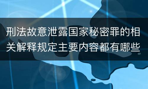 刑法故意泄露国家秘密罪的相关解释规定主要内容都有哪些