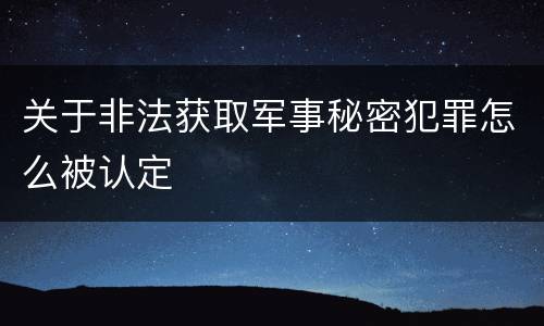关于非法获取军事秘密犯罪怎么被认定