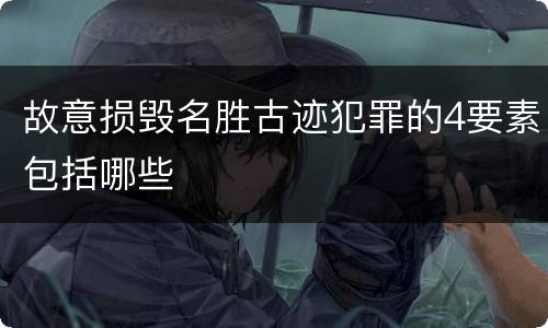 故意损毁名胜古迹犯罪的4要素包括哪些