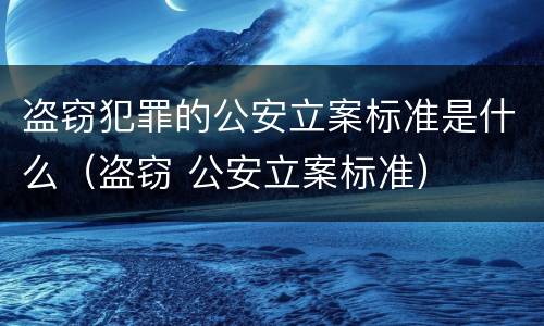 盗窃犯罪的公安立案标准是什么（盗窃 公安立案标准）
