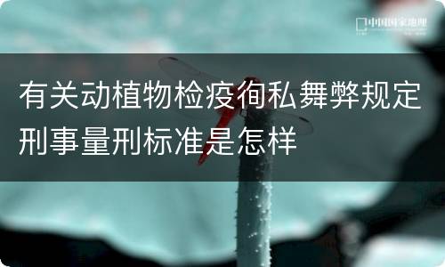 有关动植物检疫徇私舞弊规定刑事量刑标准是怎样