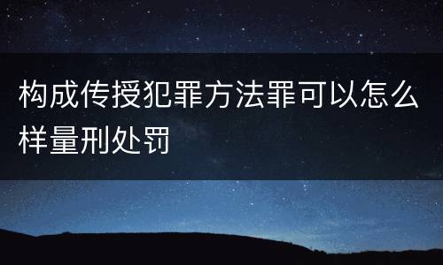 构成传授犯罪方法罪可以怎么样量刑处罚