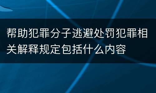 帮助犯罪分子逃避处罚犯罪相关解释规定包括什么内容