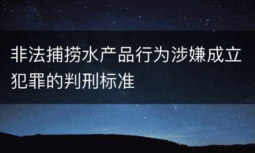 非法捕捞水产品行为涉嫌成立犯罪的判刑标准