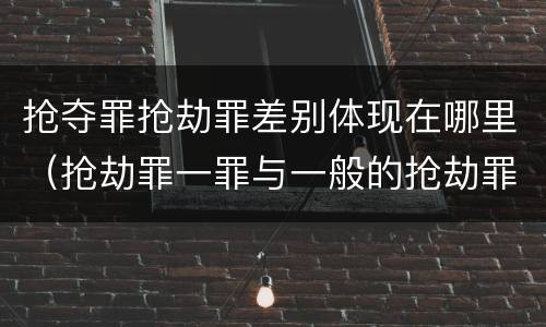 抢夺罪抢劫罪差别体现在哪里（抢劫罪一罪与一般的抢劫罪区别）